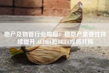 地产及物管行业周报：稳地产重要性持续提升 ALPHA和BETA或将共振
