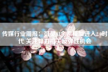 传媒行业周报：可灵AI全系模型进入2.0时代 关注算力相关反弹性机会
