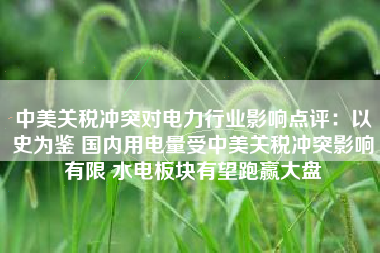 中美关税冲突对电力行业影响点评：以史为鉴 国内用电量受中美关税冲突影响有限 水电板块有望跑赢大盘