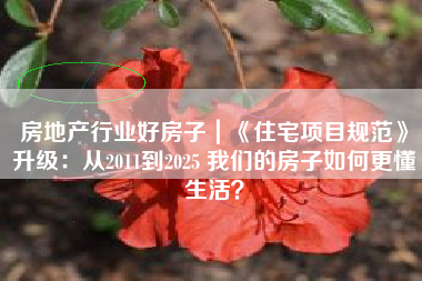 房地产行业好房子｜《住宅项目规范》升级：从2011到2025 我们的房子如何更懂生活？