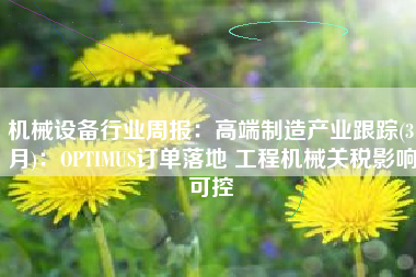 机械设备行业周报：高端制造产业跟踪(3月)：OPTIMUS订单落地 工程机械关税影响可控