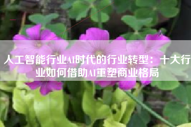人工智能行业AI时代的行业转型：十大行业如何借助AI重塑商业格局