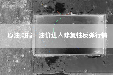 原油周报：油价进入修复性反弹行情
