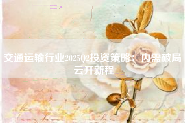 交通运输行业2025Q2投资策略：内需破局 云开新程