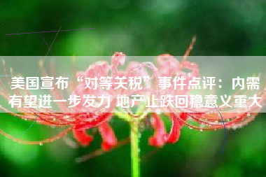 美国宣布“对等关税”事件点评：内需有望进一步发力 地产止跌回稳意义重大