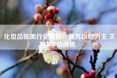 化妆品医美行业周报：复苏以稳为主 关注平价内需