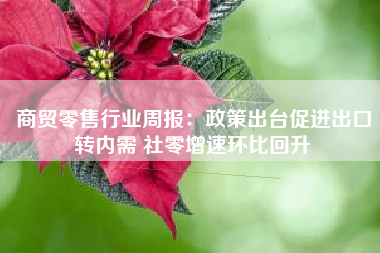 商贸零售行业周报：政策出台促进出口转内需 社零增速环比回升