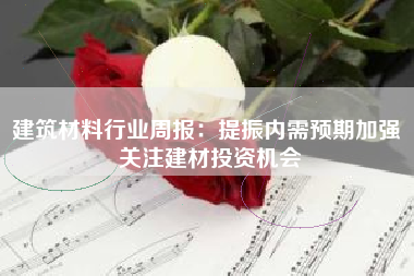 建筑材料行业周报：提振内需预期加强 关注建材投资机会