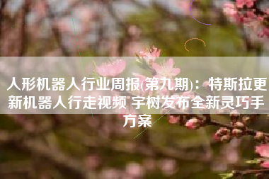 人形机器人行业周报(第九期)：特斯拉更新机器人行走视频 宇树发布全新灵巧手方案