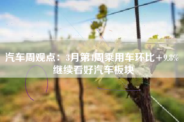 汽车周观点：3月第4周乘用车环比+9.8% 继续看好汽车板块