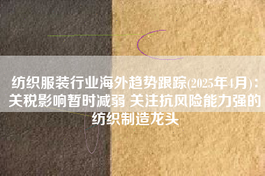 纺织服装行业海外趋势跟踪(2025年4月)：关税影响暂时减弱 关注抗风险能力强的纺织制造龙头