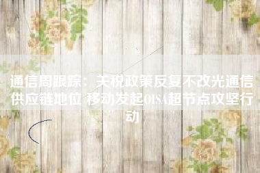 通信周跟踪：关税政策反复不改光通信供应链地位 移动发起OISA超节点攻坚行动
