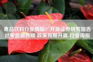 食品饮料行业周报：开源证券研究报告社零数据转暖 政策预期升温-行业周报