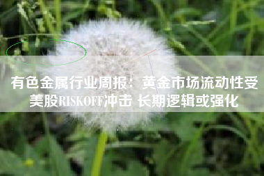 有色金属行业周报：黄金市场流动性受美股RISKOFF冲击 长期逻辑或强化