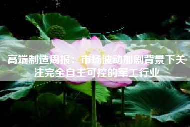 高端制造周报：市场波动加剧背景下关注完全自主可控的军工行业