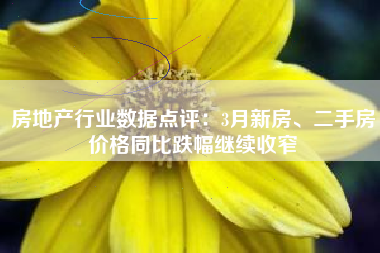 房地产行业数据点评：3月新房、二手房价格同比跌幅继续收窄