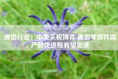 通信行业：中美关税博弈 通信零部件国产替代进程有望加速