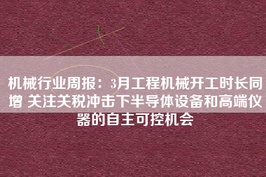 机械行业周报：3月工程机械开工时长同增 关注关税冲击下半导体设备和高端仪器的自主可控机会