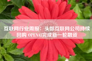 互联网行业周报：头部互联网公司持续回购 OPENAI完成新一轮融资