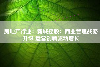 房地产行业：新城控股：商业管理战略升级 运营创新驱动增长