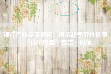 银行行业点评报告：信贷超季节性恢复 “以价换量”或告一段落
