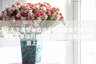 《关于调整保险资金权益类资产监管比例有关事项的通知》点评：险资权益配置上限提升5055亿元