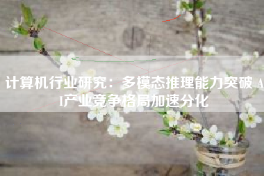 计算机行业研究：多模态推理能力突破 AI产业竞争格局加速分化