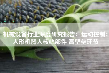 机械设备行业深度研究报告：运动控制：人形机器人核心部件 高壁垒环节