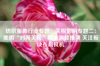纺织服饰行业专题：关税影响专题二：美国“对等关税”影响测算推演 关注板块布局良机