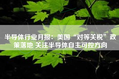 半导体行业月报：美国“对等关税”政策落地 关注半导体自主可控方向