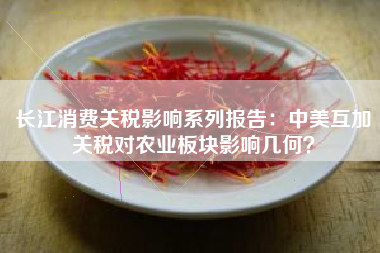 长江消费关税影响系列报告：中美互加关税对农业板块影响几何？