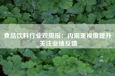 食品饮料行业双周报：内需重视度提升 关注业绩反馈