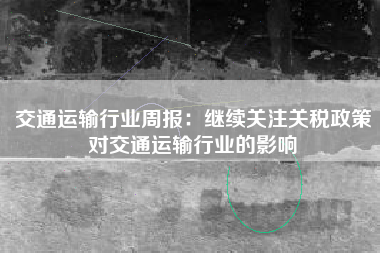 交通运输行业周报：继续关注关税政策对交通运输行业的影响