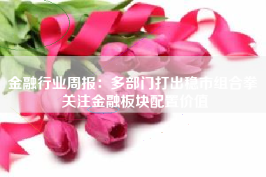 金融行业周报：多部门打出稳市组合拳 关注金融板块配置价值