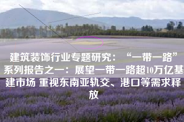 建筑装饰行业专题研究：“一带一路”系列报告之一：展望一带一路超10万亿基建市场 重视东南亚轨交、港口等需求释放