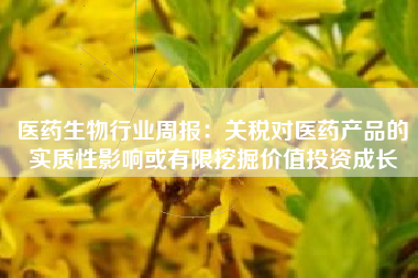 医药生物行业周报：关税对医药产品的实质性影响或有限挖掘价值投资成长