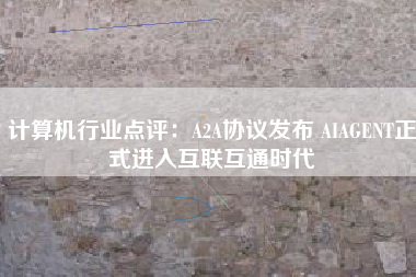 计算机行业点评：A2A协议发布 AIAGENT正式进入互联互通时代