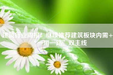 建筑行业周报：继续推荐建筑板块内需+“一带一路”双主线