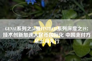 GENAI系列之56暨FINTECH系列深度之19：技术创新加速人民币国际化 中国支付方案出海先行