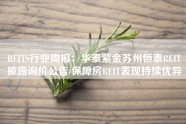 REITS行业周报：华泰紫金苏州恒泰REIT披露询价公告 保障房REIT表现持续优异