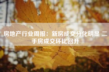 房地产行业周报：新房成交分化明显 二手房成交环比回升