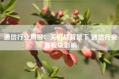 通信行业周报：关税战背景下 通信行业各板块影响