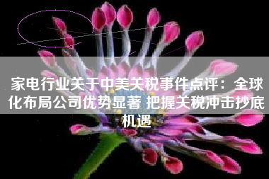 家电行业关于中美关税事件点评：全球化布局公司优势显著 把握关税冲击抄底机遇