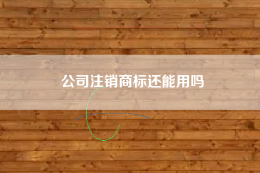 公司注销商标还能用吗