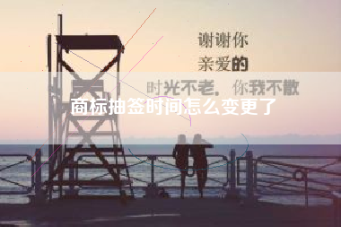 商标抽签时间怎么变更了