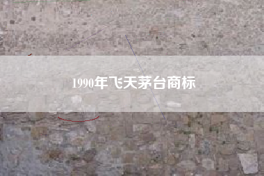 1990年飞天茅台商标