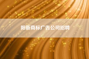阳新商标广告公司招聘