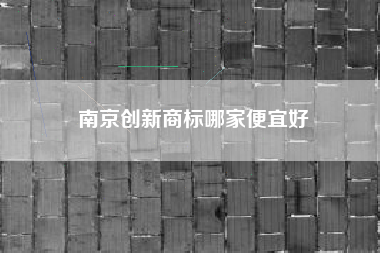 南京创新商标哪家便宜好