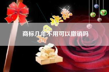 商标几年不用可以撤销吗