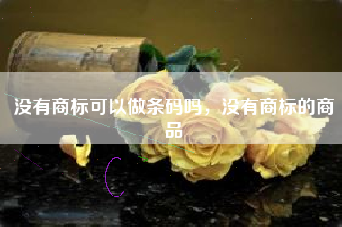没有商标可以做条码吗，没有商标的商品